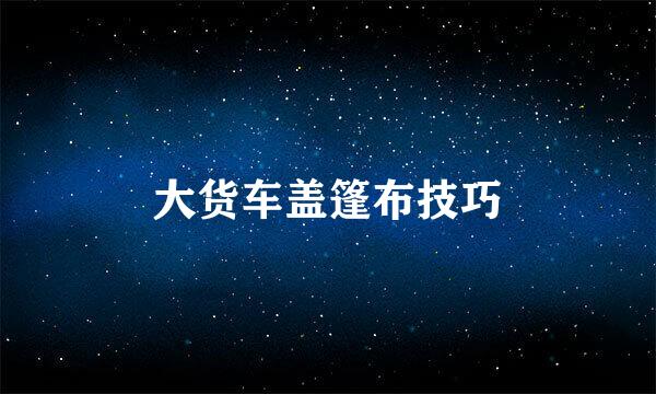 大货车盖篷布技巧