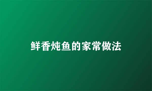鲜香炖鱼的家常做法