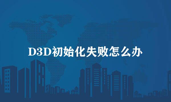 D3D初始化失败怎么办