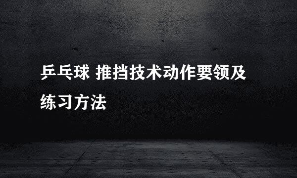 乒乓球 推挡技术动作要领及练习方法