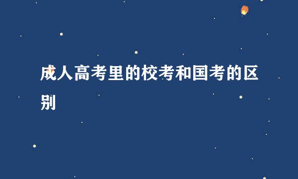 成人高考里的校考和国考的区别