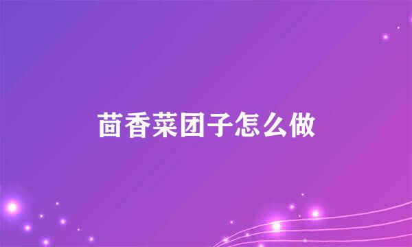 茴香菜团子怎么做