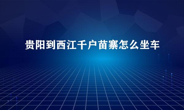 贵阳到西江千户苗寨怎么坐车