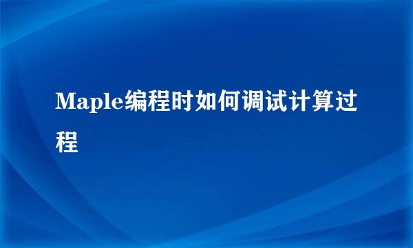 Maple编程时如何调试计算过程