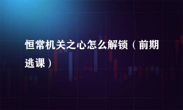 恒常机关之心怎么解锁（前期逃课）