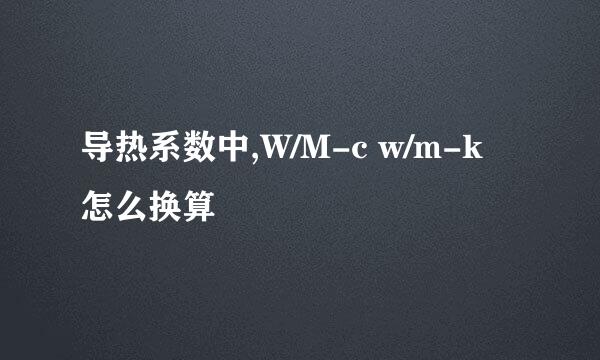 导热系数中,W/M-c w/m-k怎么换算