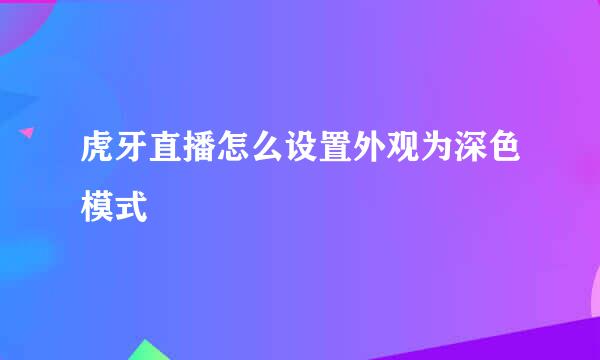 虎牙直播怎么设置外观为深色模式
