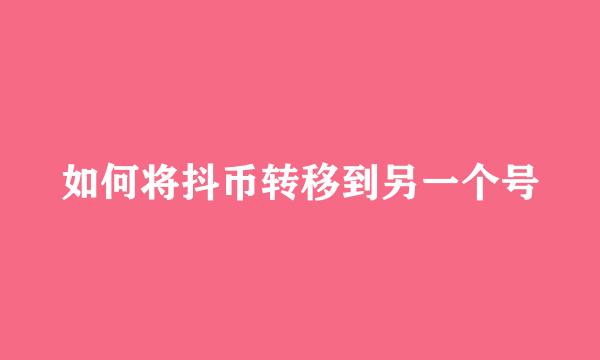 如何将抖币转移到另一个号