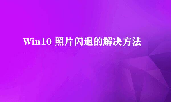 Win10 照片闪退的解决方法