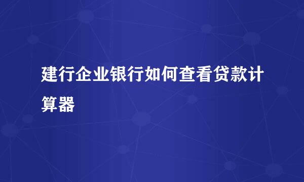建行企业银行如何查看贷款计算器