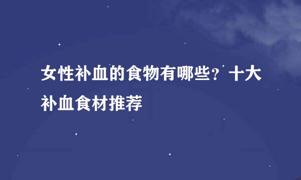 女性补血的食物有哪些？十大补血食材推荐