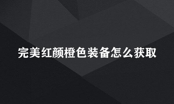 完美红颜橙色装备怎么获取