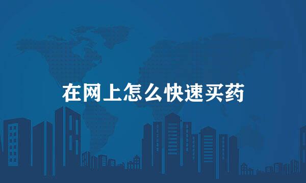 在网上怎么快速买药