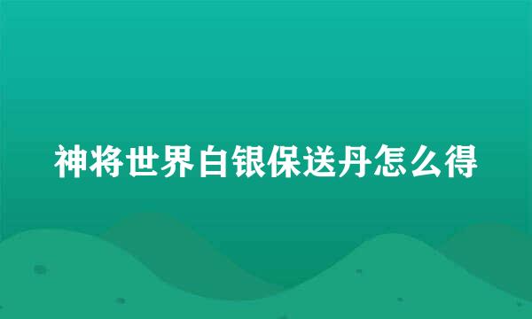 神将世界白银保送丹怎么得