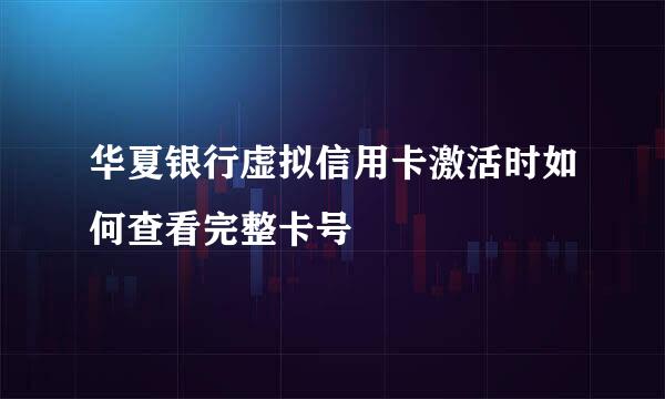 华夏银行虚拟信用卡激活时如何查看完整卡号