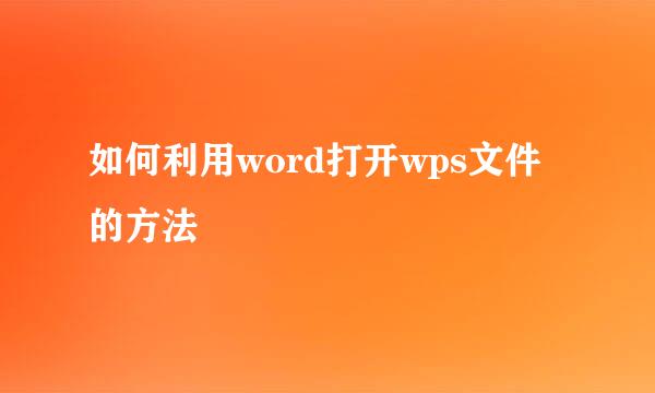 如何利用word打开wps文件的方法
