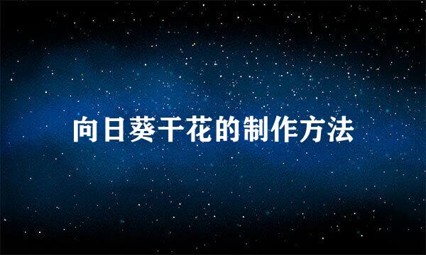 向日葵干花的制作方法