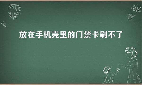 放在手机壳里的门禁卡刷不了