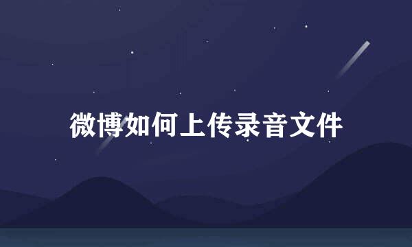 微博如何上传录音文件