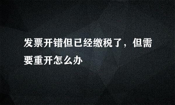 发票开错但已经缴税了，但需要重开怎么办