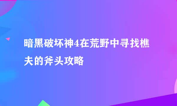 暗黑破坏神4在荒野中寻找樵夫的斧头攻略
