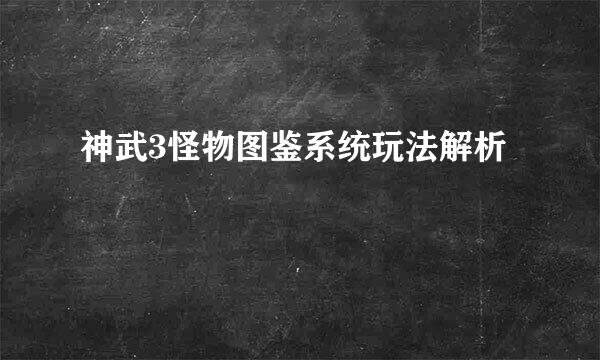 神武3怪物图鉴系统玩法解析