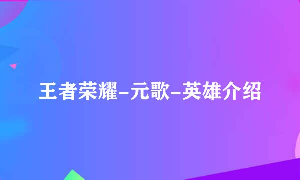 王者荣耀-元歌-英雄介绍