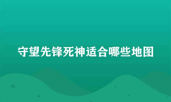 守望先锋死神适合哪些地图