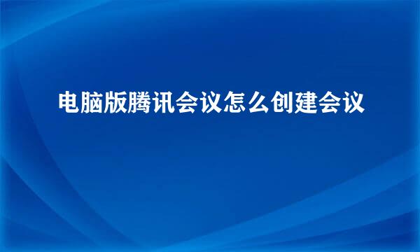 电脑版腾讯会议怎么创建会议