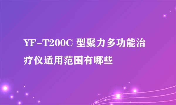 YF-T200C 型聚力多功能治疗仪适用范围有哪些