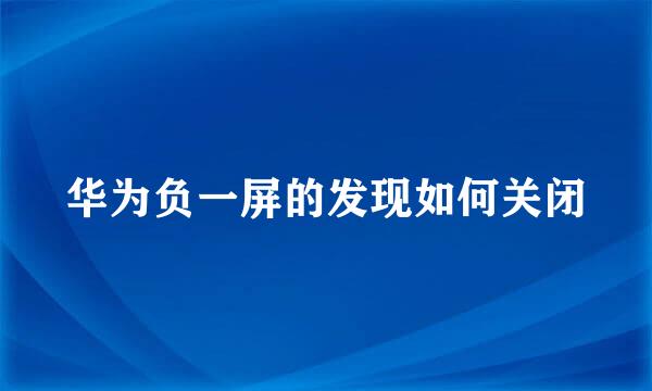 华为负一屏的发现如何关闭