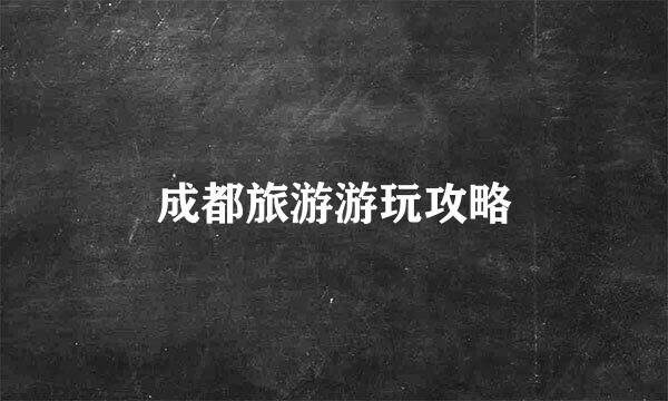 成都旅游游玩攻略