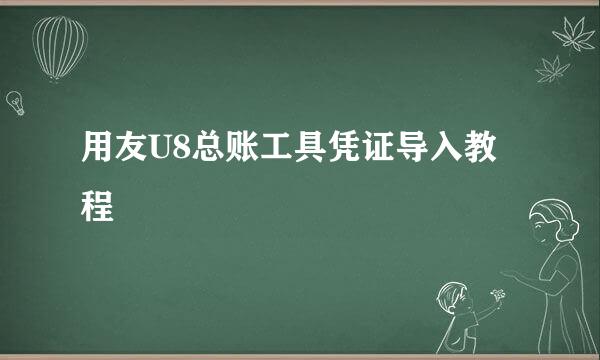 用友U8总账工具凭证导入教程