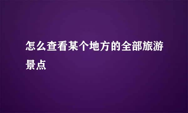 怎么查看某个地方的全部旅游景点