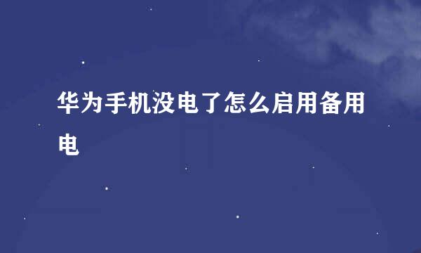 华为手机没电了怎么启用备用电