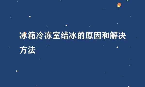 冰箱冷冻室结冰的原因和解决方法