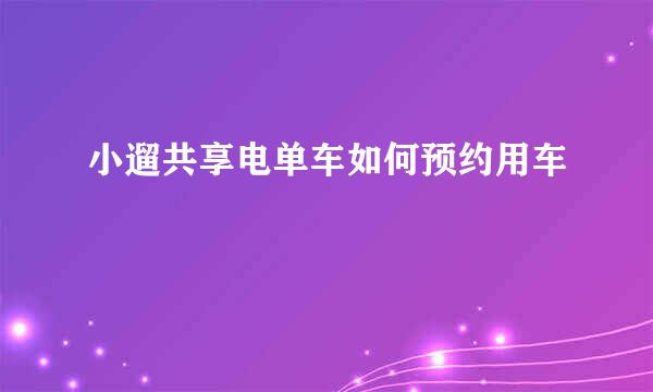 小遛共享电单车如何预约用车
