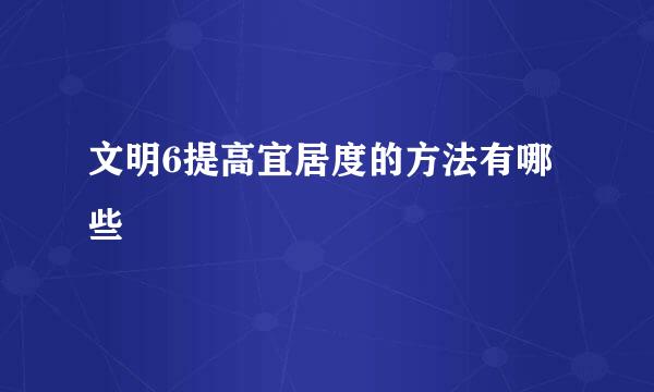 文明6提高宜居度的方法有哪些