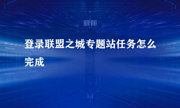登录联盟之城专题站任务怎么完成