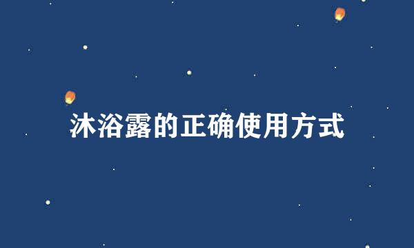 沐浴露的正确使用方式