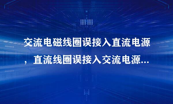 交流电磁线圈误接入直流电源,直流线圈误接入交流电源,会发生什么问题?为什么