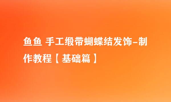 鱼鱼 手工缎带蝴蝶结发饰-制作教程【基础篇】