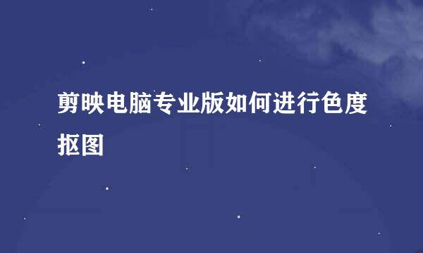 剪映电脑专业版如何进行色度抠图