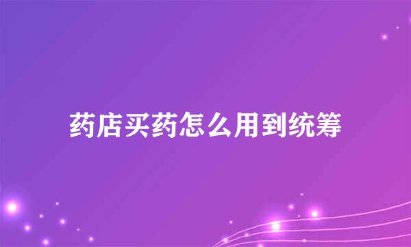 药店买药怎么用到统筹