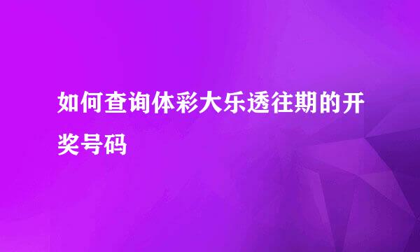 如何查询体彩大乐透往期的开奖号码