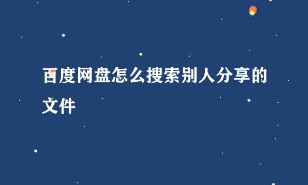 百度网盘怎么搜索别人分享的文件