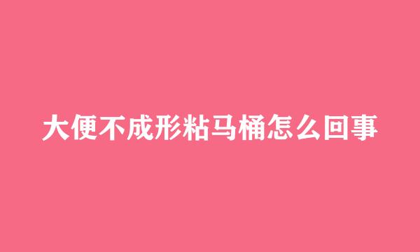 大便不成形粘马桶怎么回事