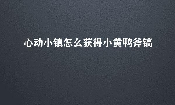 心动小镇怎么获得小黄鸭斧镐