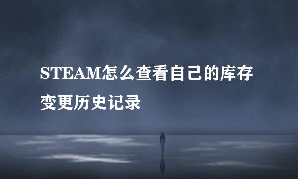 STEAM怎么查看自己的库存变更历史记录