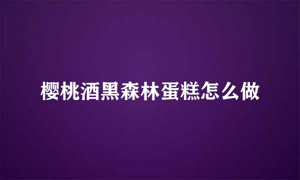樱桃酒黑森林蛋糕怎么做